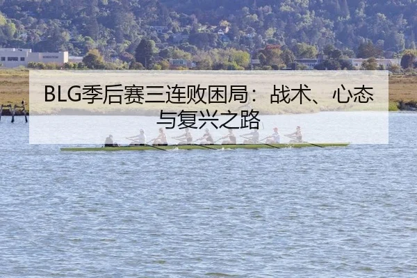 BLG季后赛三连败困局：战术、心态与复兴之路